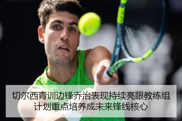 切尔西青训边锋乔治表现持续亮眼教练组计划重点培养成未来锋线核心